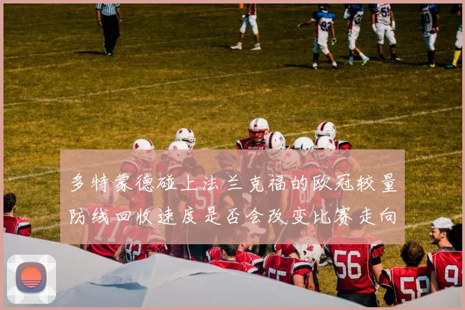 多特蒙德碰上法兰克福的欧冠较量防线回收速度是否会改变比赛走向