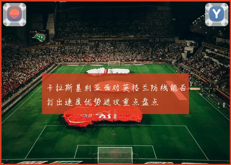 卡拉斯基利亚面对英格兰防线能否打出速度优势进攻重点盘点