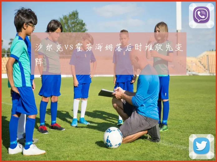 沙尔克vs霍芬海姆落后时谁敢先变阵