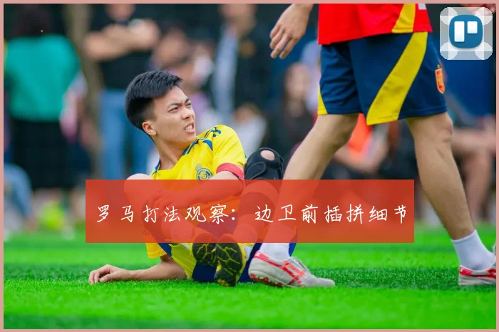 罗马打法观察：边卫前插拼细节