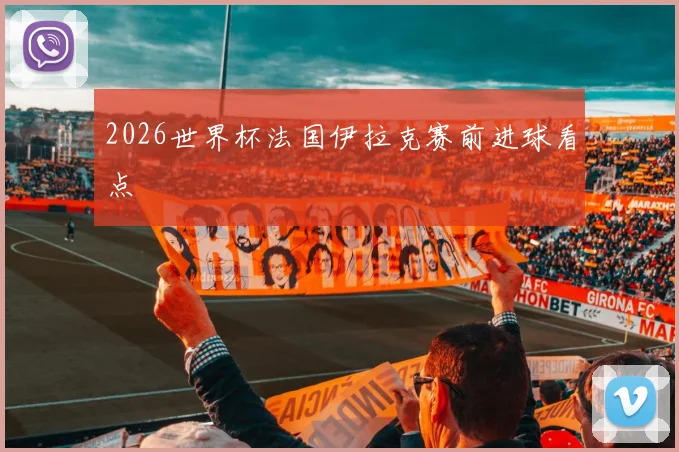 2026世界杯法国伊拉克赛前进球看点