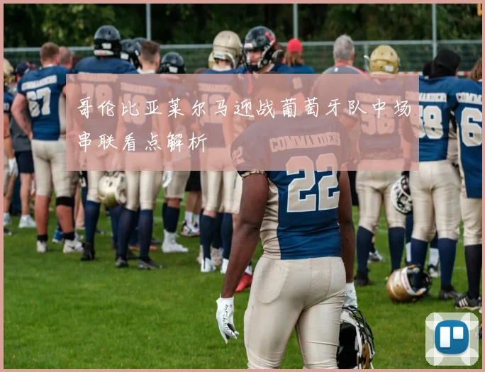 哥伦比亚莱尔马迎战葡萄牙队中场串联看点解析