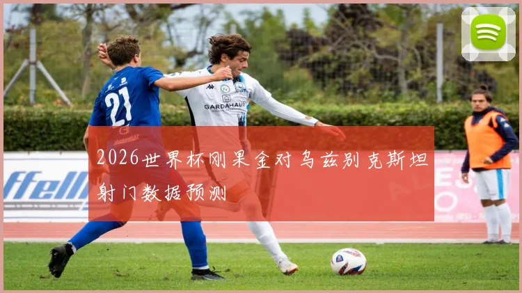 2026世界杯刚果金对乌兹别克斯坦射门数据预测