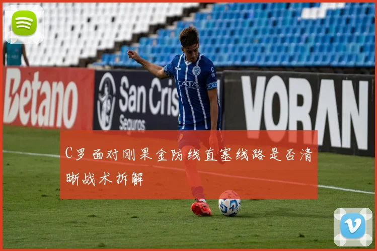 C罗面对刚果金防线直塞线路是否清晰战术拆解