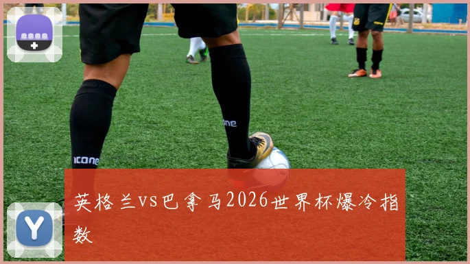 英格兰vs巴拿马2026世界杯爆冷指数