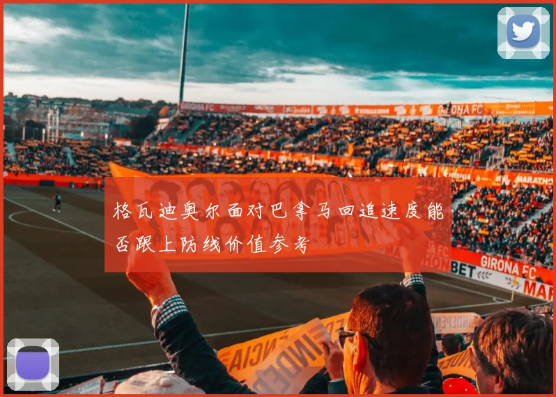 格瓦迪奥尔面对巴拿马回追速度能否跟上防线价值参考