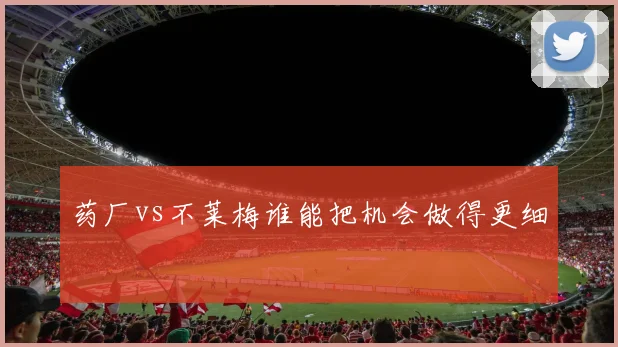 药厂vs不莱梅谁能把机会做得更细
