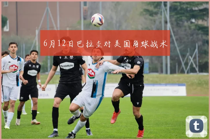 6月12日巴拉圭对美国角球战术