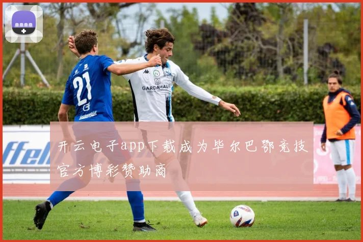 开云电子app下载成为毕尔巴鄂竞技官方博彩赞助商