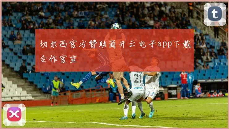 切尔西官方赞助商开云电子app下载合作官宣