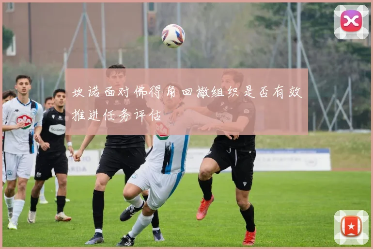 坎诺面对佛得角回撤组织是否有效推进任务评估