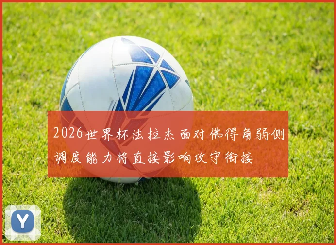 2026世界杯法拉杰面对佛得角弱侧调度能力将直接影响攻守衔接
