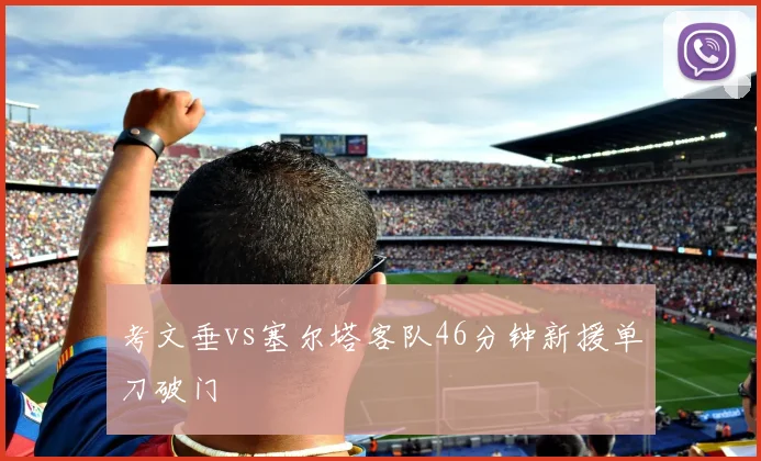 考文垂vs塞尔塔客队46分钟新援单刀破门